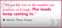 "We quickly rose to the number one position on Google. The leads keep coming in." From a Moblie Phone Vendor